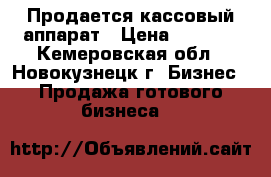      Продается кассовый аппарат › Цена ­ 8 000 - Кемеровская обл., Новокузнецк г. Бизнес » Продажа готового бизнеса   